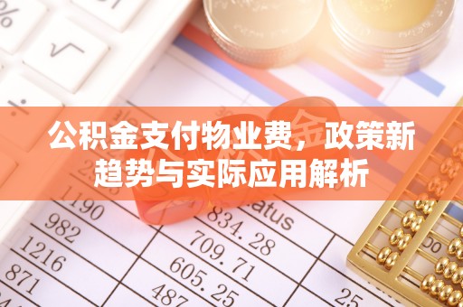 柳北公积金支付物业费，政策新趋势与实际应用解析