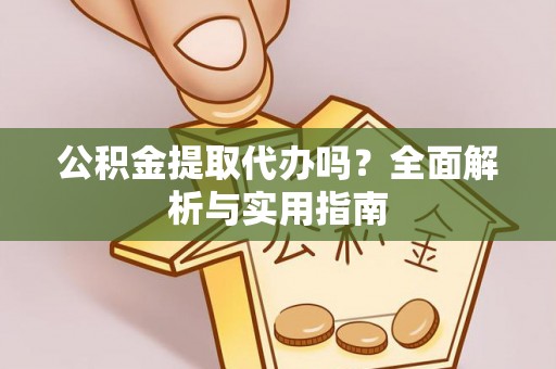 柳北公积金提取代办吗？全面解析与实用指南