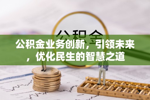 柳北公积金业务创新，引领未来，优化民生的智慧之道