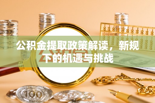 柳北公积金提取政策解读，新规下的机遇与挑战