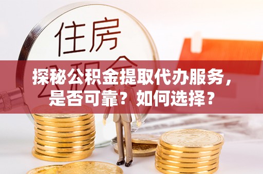 柳北探秘公积金提取代办服务，是否可靠？如何选择？