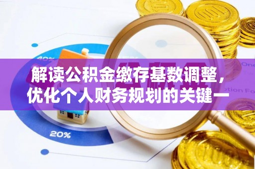 柳北解读公积金缴存基数调整，优化个人财务规划的关键一步
