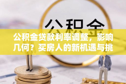 柳北公积金贷款利率调整，影响几何？买房人的新机遇与挑战