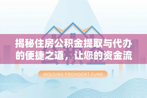 柳北揭秘住房公积金提取与代办的便捷之道，让您的资金流动更高效