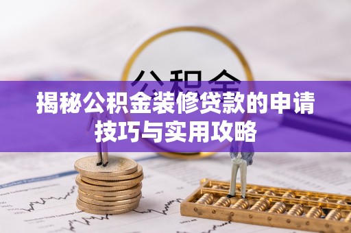 柳北揭秘公积金装修贷款的申请技巧与实用攻略