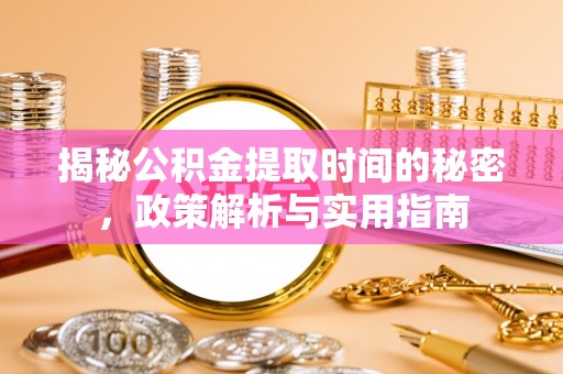 柳北揭秘公积金提取时间的秘密，政策解析与实用指南