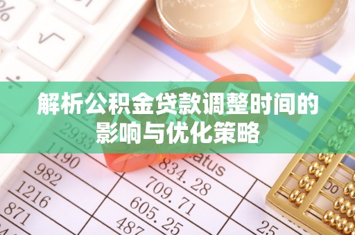 柳北解析公积金贷款调整时间的影响与优化策略