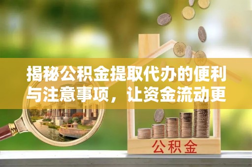 柳北揭秘公积金提取代办的便利与注意事项，让资金流动更高效
