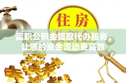 柳北离职公积金提取代办服务，让您的资金流动更高效