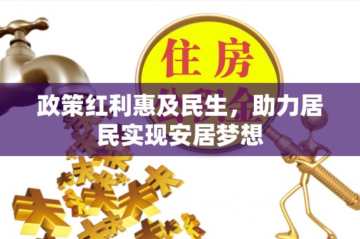柳北政策红利惠及民生，助力居民实现安居梦想