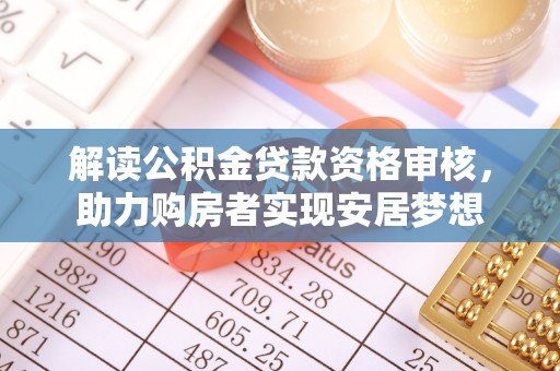 柳北解读公积金贷款资格审核，助力购房者实现安居梦想