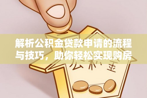 柳北解析公积金贷款申请的流程与技巧，助你轻松实现购房梦想