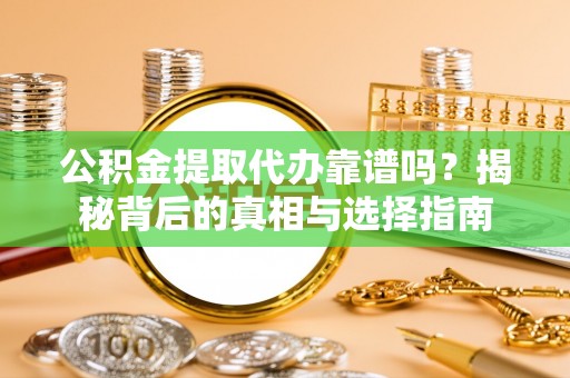 柳北公积金提取代办靠谱吗？揭秘背后的真相与选择指南