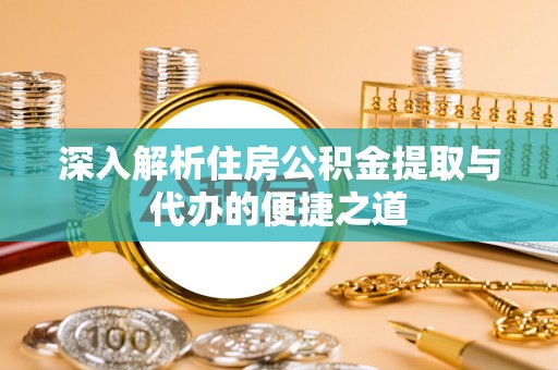柳北深入解析住房公积金提取与代办的便捷之道