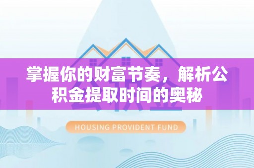 柳北掌握你的财富节奏，解析公积金提取时间的奥秘