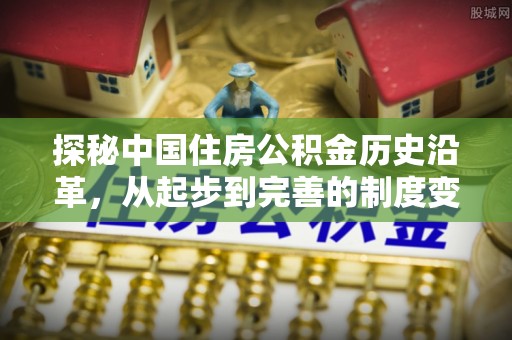 柳北探秘中国住房公积金历史沿革，从起步到完善的制度变迁