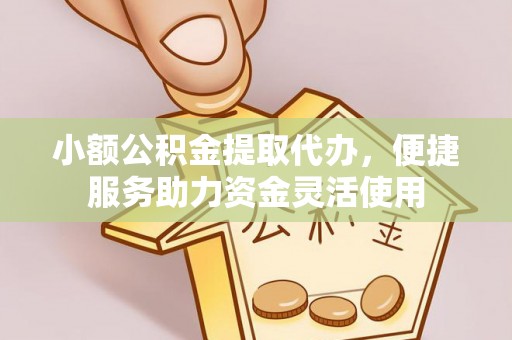 柳北小额公积金提取代办，便捷服务助力资金灵活使用