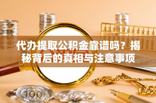 柳北代办提取公积金靠谱吗？揭秘背后的真相与注意事项