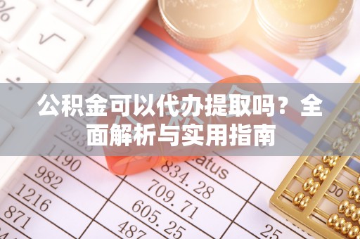 柳北公积金可以代办提取吗？全面解析与实用指南