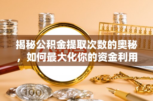 柳北揭秘公积金提取次数的奥秘，如何最大化你的资金利用？