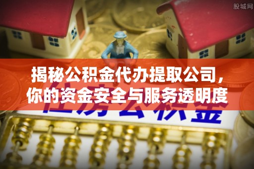柳北揭秘公积金代办提取公司，你的资金安全与服务透明度指南
