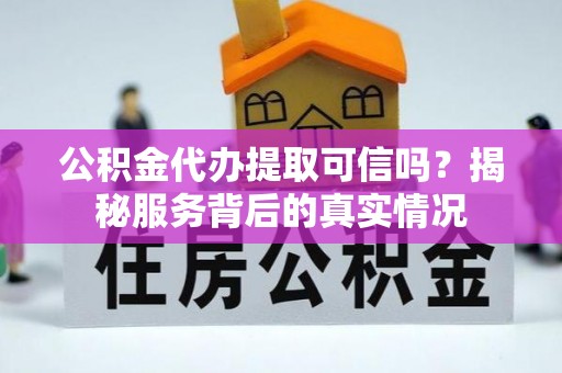 柳北公积金代办提取可信吗？揭秘服务背后的真实情况