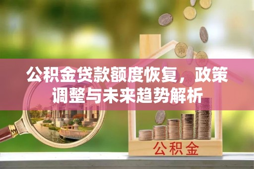 柳北公积金贷款额度恢复，政策调整与未来趋势解析