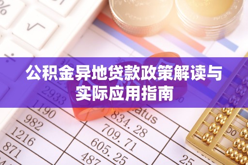 柳北公积金异地贷款政策解读与实际应用指南