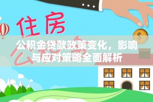 柳北公积金贷款政策变化，影响与应对策略全面解析
