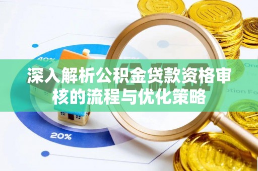 柳北深入解析公积金贷款资格审核的流程与优化策略