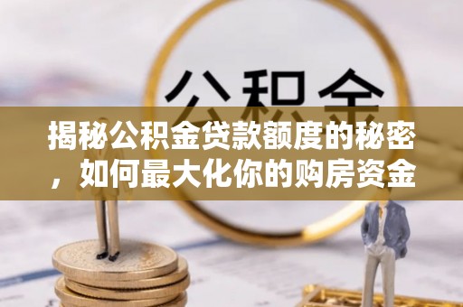 柳北揭秘公积金贷款额度的秘密，如何最大化你的购房资金