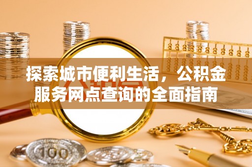 柳北探索城市便利生活，公积金服务网点查询的全面指南
