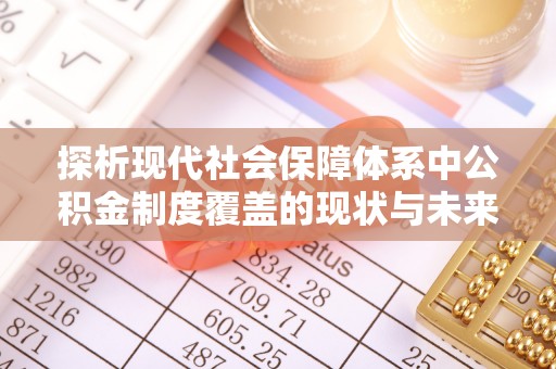 柳北探析现代社会保障体系中公积金制度覆盖的现状与未来