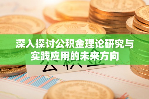 柳北深入探讨公积金理论研究与实践应用的未来方向