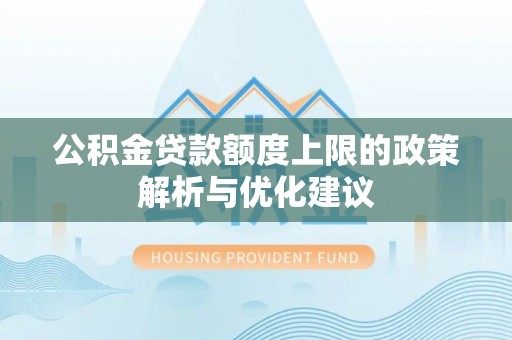 柳北公积金贷款额度上限的政策解析与优化建议