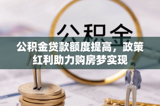 柳北公积金贷款额度提高，政策红利助力购房梦实现