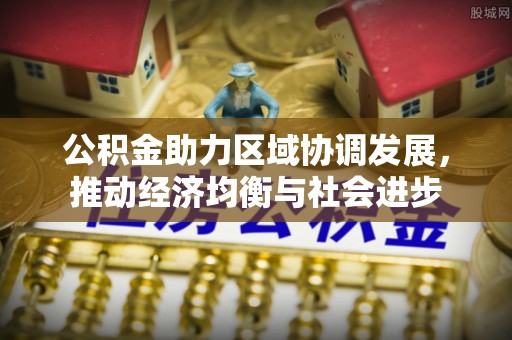 柳北公积金助力区域协调发展，推动经济均衡与社会进步