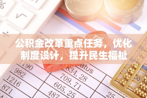 柳北公积金改革重点任务，优化制度设计，提升民生福祉