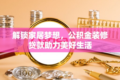 柳北解锁家居梦想，公积金装修贷款助力美好生活