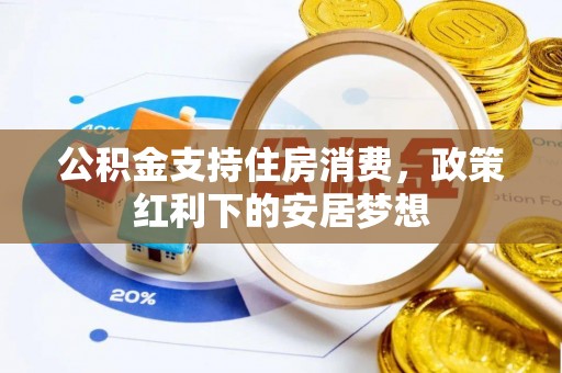 柳北公积金支持住房消费，政策红利下的安居梦想
