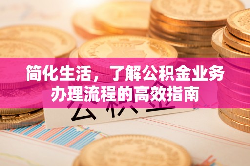 柳北简化生活，了解公积金业务办理流程的高效指南