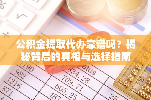 柳北公积金提取代办靠谱吗？揭秘背后的真相与选择指南