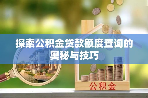 柳北探索公积金贷款额度查询的奥秘与技巧