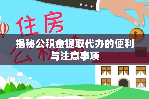 柳北揭秘公积金提取代办的便利与注意事项