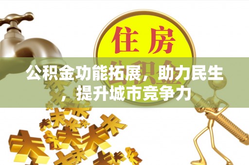柳北公积金功能拓展，助力民生，提升城市竞争力