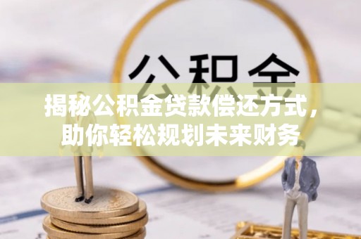 柳北揭秘公积金贷款偿还方式，助你轻松规划未来财务