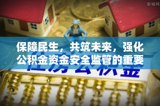 柳北保障民生，共筑未来，强化公积金资金安全监管的重要性