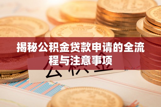 柳北揭秘公积金贷款申请的全流程与注意事项