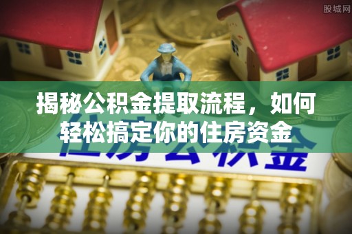 柳北揭秘公积金提取流程，如何轻松搞定你的住房资金