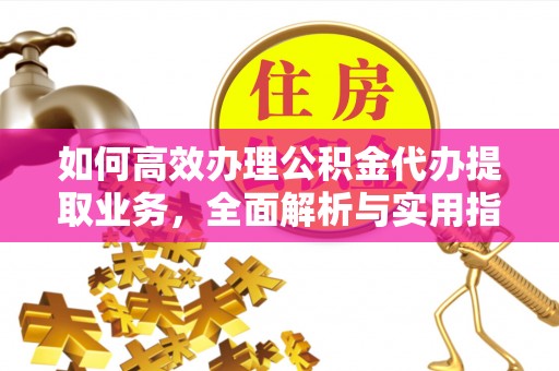 柳北如何高效办理公积金代办提取业务，全面解析与实用指南